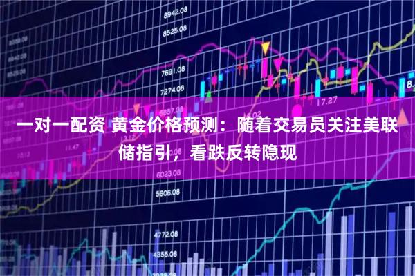 一对一配资 黄金价格预测：随着交易员关注美联储指引，看跌反转隐现