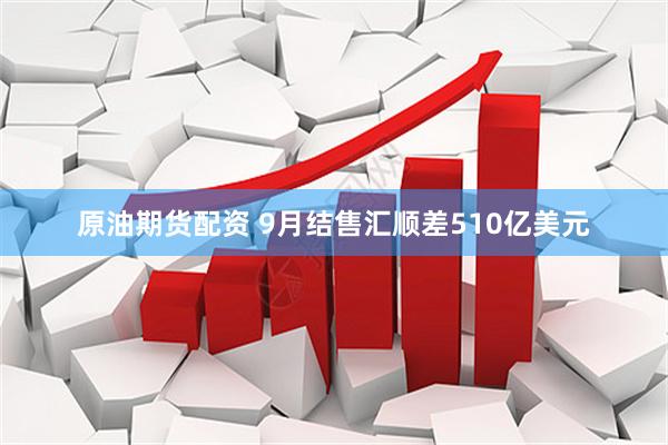 原油期货配资 9月结售汇顺差510亿美元