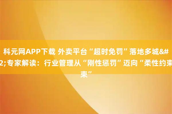 科元网APP下载 外卖平台“超时免罚”落地多城 专家解读:行业管理从“刚性惩罚”迈向“柔性约束”