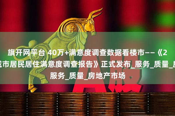 旗开网平台 40万+满意度调查数据看楼市——《2025中国城市居民居住满意度调查报告》正式发布_服务_质量_房地产市场