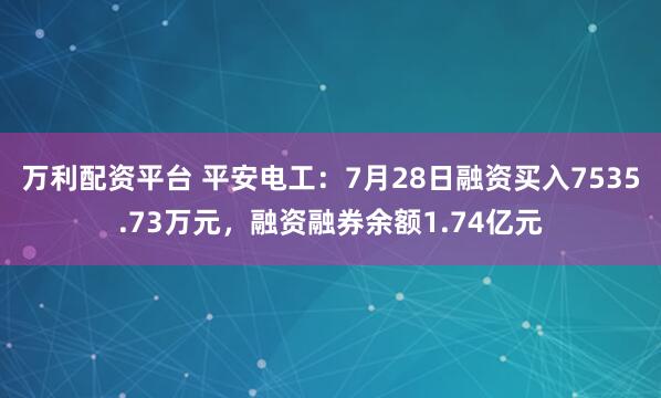万利配资平台 平安电工：7月28日融资买入7535.73万元，融资融券余额1.74亿元
