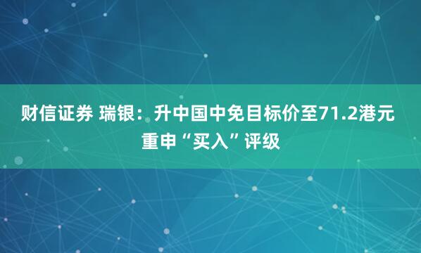 财信证券 瑞银：升中国中免目标价至71.2港元 重申“买入”评级