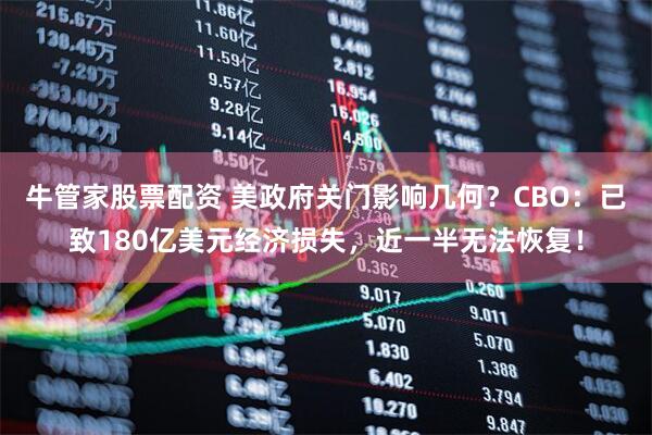 牛管家股票配资 美政府关门影响几何?CBO:已致180亿美元经济损失,近一半无法恢复!