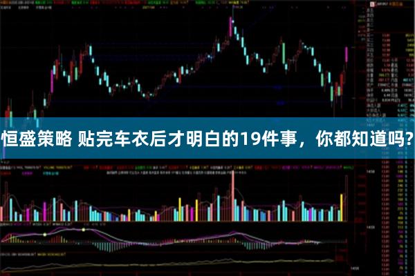 恒盛策略 贴完车衣后才明白的19件事，你都知道吗?