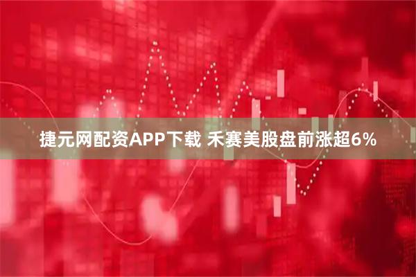 捷元网配资APP下载 禾赛美股盘前涨超6%