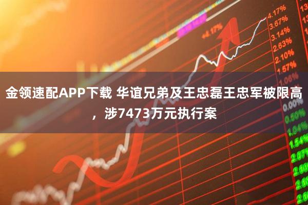 金领速配APP下载 华谊兄弟及王忠磊王忠军被限高，涉7473万元执行案