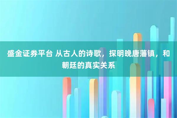 盛金证券平台 从古人的诗歌，探明晚唐藩镇，和朝廷的真实关系