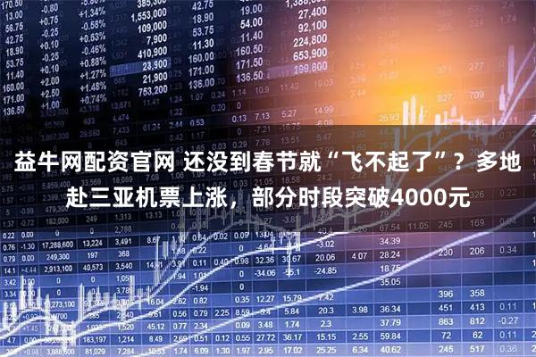 益牛网配资官网 还没到春节就“飞不起了”？多地赴三亚机票上涨，部分时段突破4000元