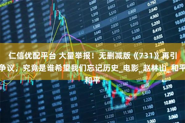 仁信优配平台 大量举报！无删减版《731》再引争议，究竟是谁希望我们忘记历史_电影_赵林山_和平