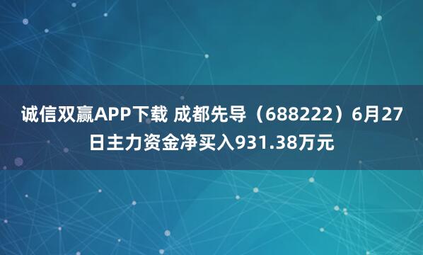 诚信双赢APP下载 成都先导（688222）6月27日主力资金净买入931.38万元
