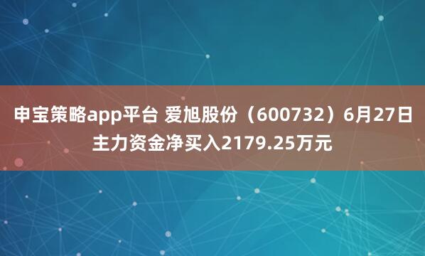 申宝策略app平台 爱旭股份（600732）6月27日主力资金净买入2179.25万元