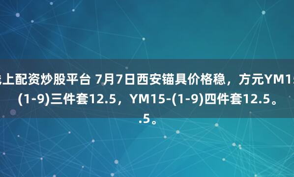 线上配资炒股平台 7月7日西安锚具价格稳，方元YM15-(1-9)三件套12.5，YM15-(1-9)四件套12.5。
