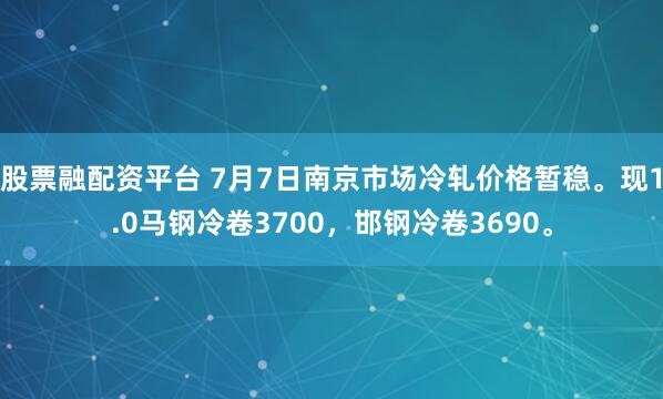 股票融配资平台 7月7日南京市场冷轧价格暂稳。现1.0马钢冷卷3700，邯钢冷卷3690。
