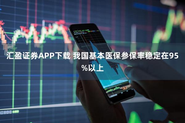 汇盈证券APP下载 我国基本医保参保率稳定在95%以上