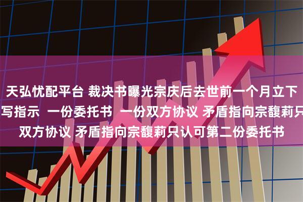 天弘忧配平台 裁决书曝光宗庆后去世前一个月立下信托计划！ 一份手写指示  一份委托书  一份双方协议 矛盾指向宗馥莉只认可第二份委托书