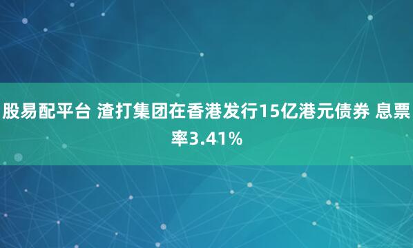股易配平台 渣打集团在香港发行15亿港元债券 息票率3.41%