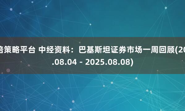 易倍策略平台 中经资料：巴基斯坦证券市场一周回顾(2025.08.04 - 2025.08.08)