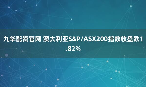 九华配资官网 澳大利亚S&P/ASX200指数收盘跌1.82%