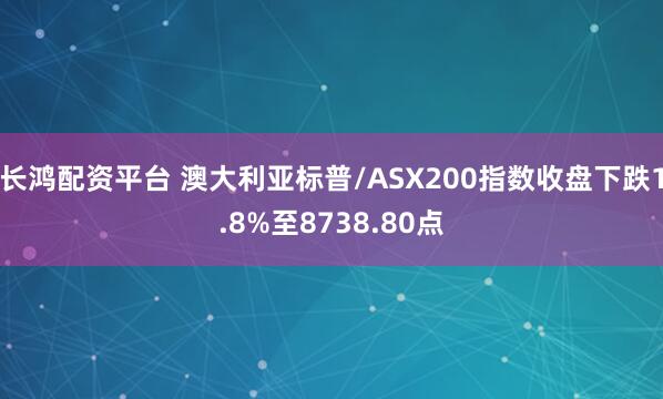 长鸿配资平台 澳大利亚标普/ASX200指数收盘下跌1.8%至8738.80点